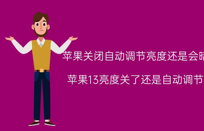 苹果关闭自动调节亮度还是会暗 苹果13亮度关了还是自动调节？